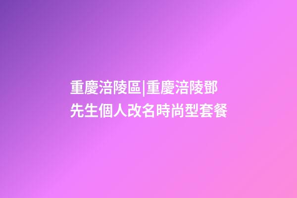 重慶涪陵區|重慶涪陵鄧先生個人改名時尚型套餐-第1張-公司起名-玄機派